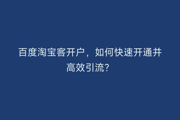 百度淘宝客开户，如何快速开通并高效引流？