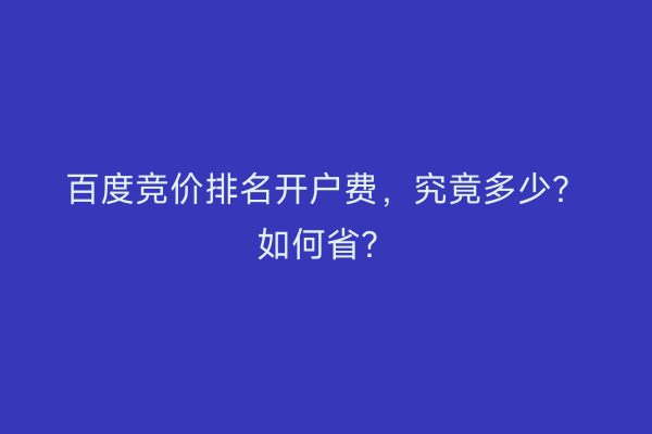 百度竞价排名开户费,究竟多少?如何省?