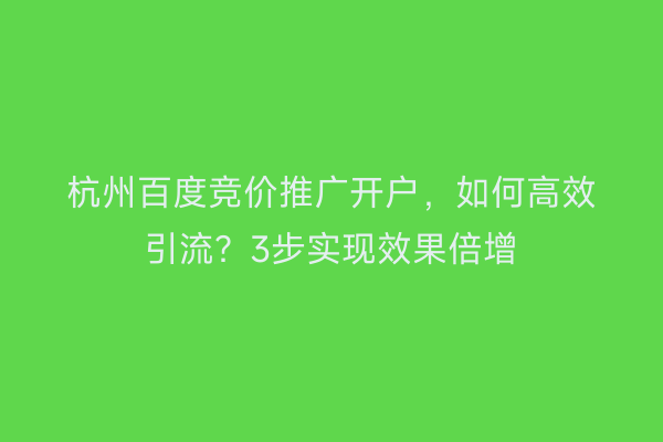 杭州百度竞价推广开户，如何高效引流？3步实现效果倍增