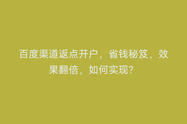 百度渠道返点开户，省钱秘笈，效果翻倍，如何实现？