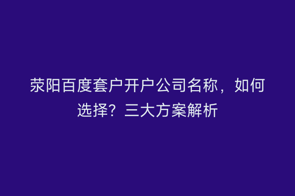 荥阳百度套户开户公司名称,如何选择?三大方案解析