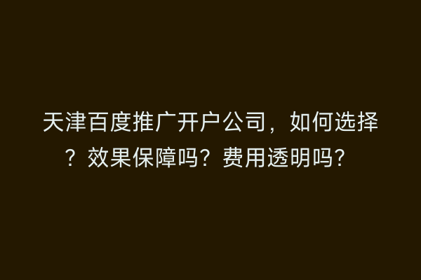 天津百度推广开户公司，如何选择？效果保障吗？费用透明吗？