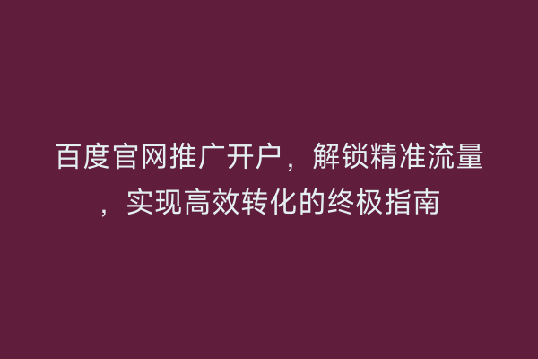 百度官网推广开户，解锁精准流量，实现高效转化的终极指南