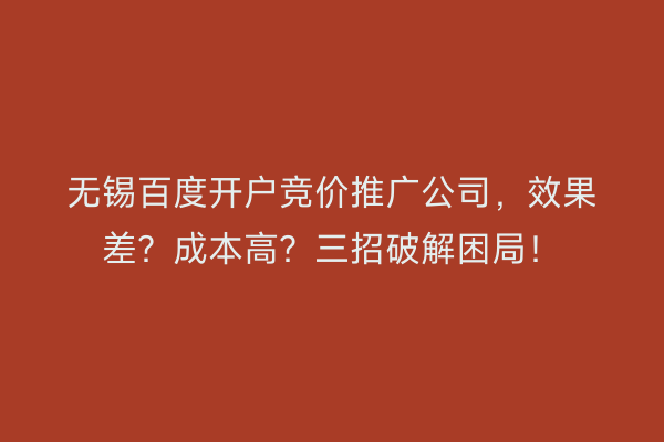无锡百度开户竞价推广公司，效果差？成本高？三招破解困局！