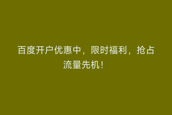 百度开户优惠中，限时福利，抢占流量先机！