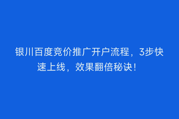 银川百度竞价推广开户流程，3步快速上线，效果翻倍秘诀！