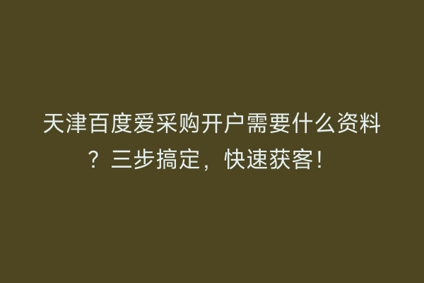 天津百度爱采购开户需要什么资料？三步搞定，快速获客！