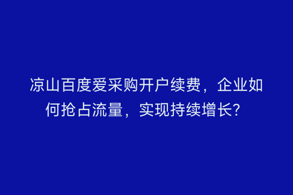 凉山百度爱采购开户续费，企业如何抢占流量，实现持续增长？