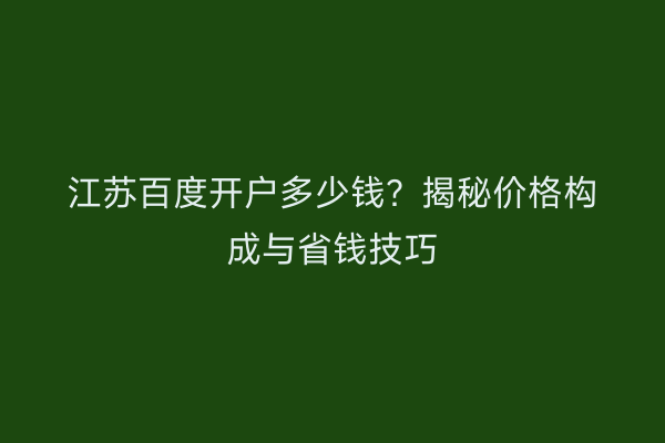 江苏百度开户多少钱？揭秘价格构成与省钱技巧