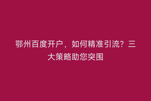 鄂州百度开户，如何精准引流？三大策略助您突围