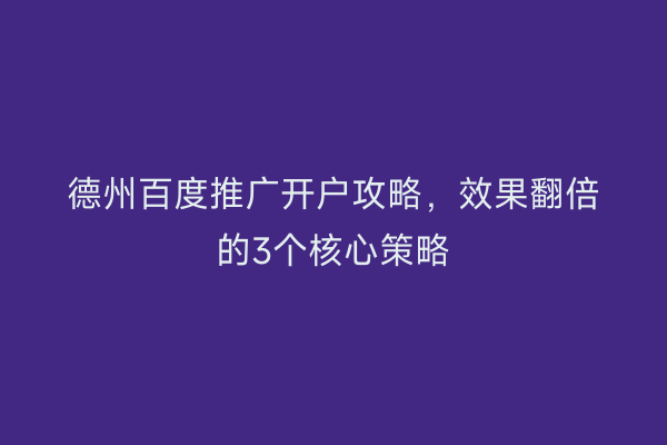 德州百度推广开户攻略,效果翻倍的3个核心策略