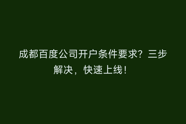 成都百度公司开户条件要求？三步解决，快速上线！