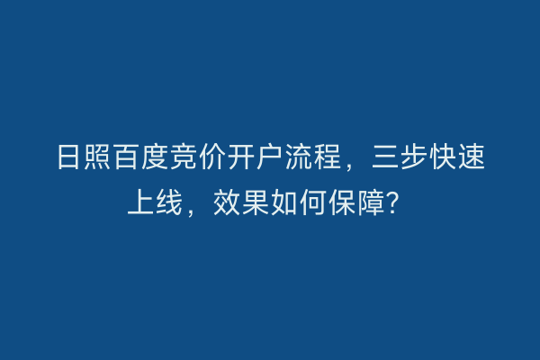 日照百度竞价开户流程，三步快速上线，效果如何保障？