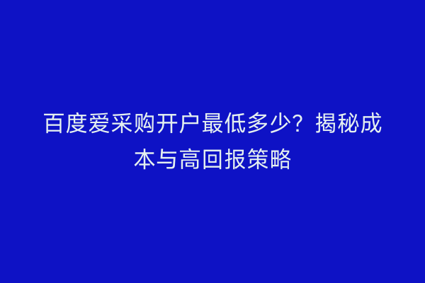 百度爱采购开户最低多少?揭秘成本与高回报策略