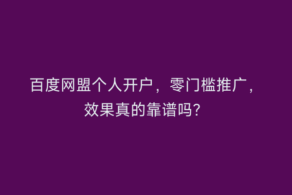 百度网盟个人开户,零门槛推广,效果真的靠谱吗?