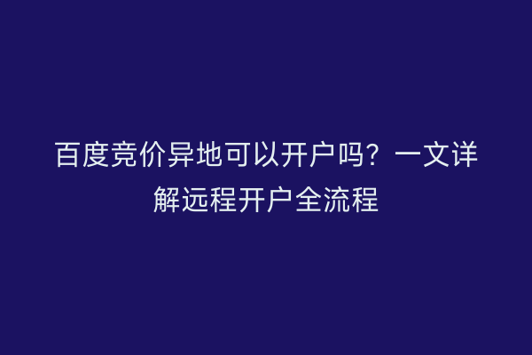 百度竞价异地可以开户吗？一文详解远程开户全流程