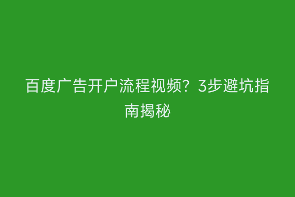 百度广告开户流程视频？3步避坑指南揭秘