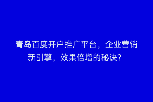 青岛百度开户推广平台，企业营销新引擎，效果倍增的秘诀？
