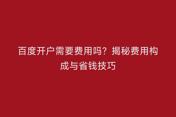 百度开户需要费用吗？揭秘费用构成与省钱技巧