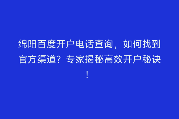 绵阳百度开户电话查询，如何找到官方渠道？专家揭秘高效开户秘诀！