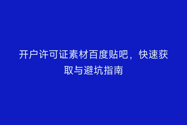 开户许可证素材百度贴吧,快速获取与避坑指南