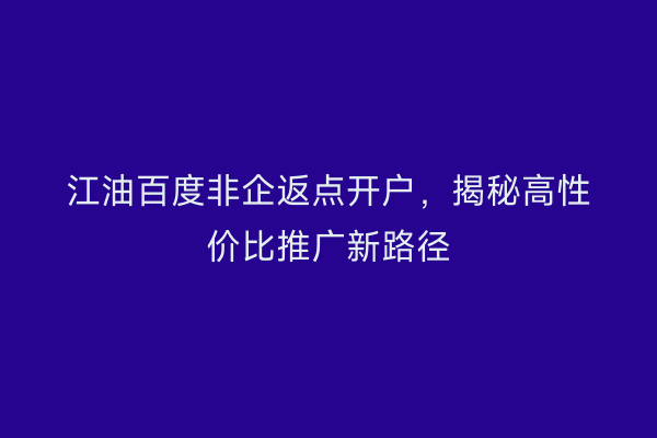 江油百度非企返点开户,揭秘高性价比推广新路径