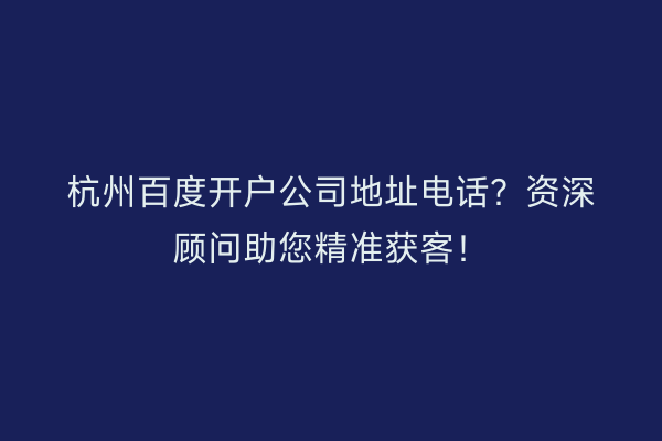 杭州百度开户公司地址电话?资深顾问助您精准获客!