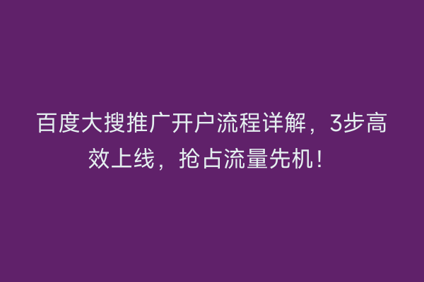 百度大搜推广开户流程详解，3步高效上线，抢占流量先机！