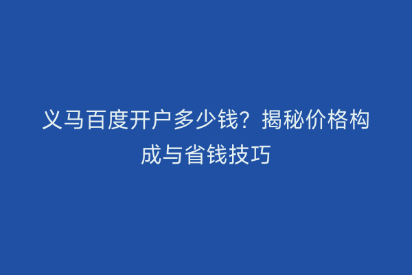 义马百度开户多少钱?揭秘价格构成与省钱技巧