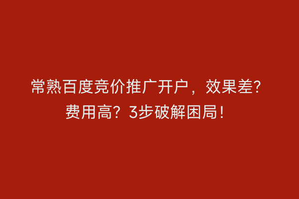 常熟百度竞价推广开户，效果差？费用高？3步破解困局！