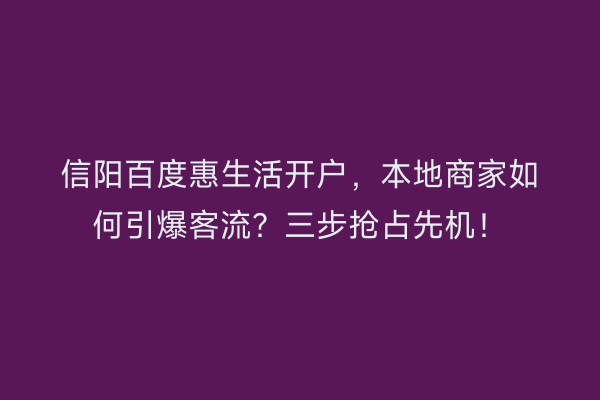 信阳百度惠生活开户，本地商家如何引爆客流？三步抢占先机！