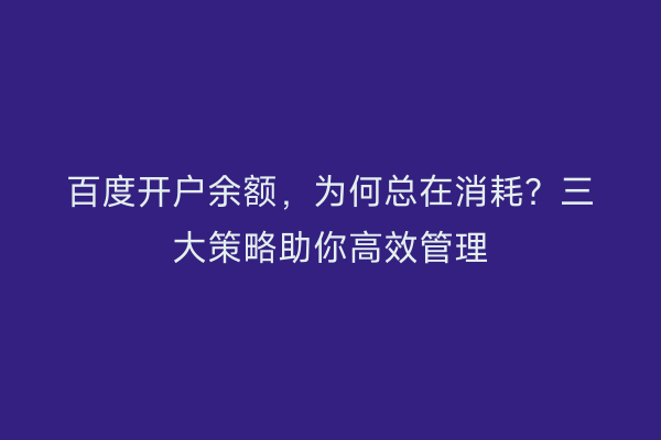 百度开户余额,为何总在消耗?三大策略助你高效管理