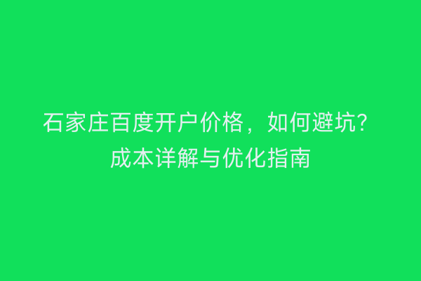 石家庄百度开户价格，如何避坑？成本详解与优化指南