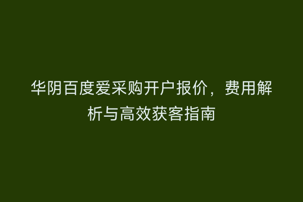 华阴百度爱采购开户报价,费用解析与高效获客指南