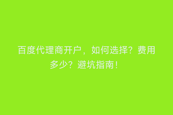 百度代理商开户，如何选择？费用多少？避坑指南！