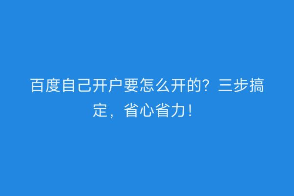 百度自己开户要怎么开的？三步搞定，省心省力！