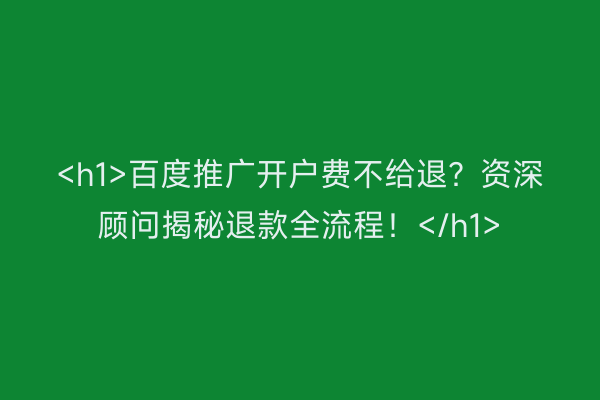 <h1>百度推广开户费不给退？资深顾问揭秘退款全流程！</h1>