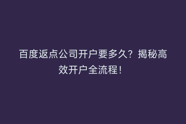 百度返点公司开户要多久？揭秘高效开户全流程！