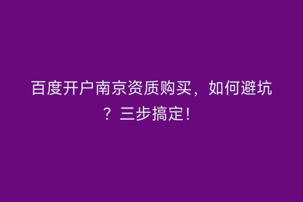 百度开户南京资质购买，如何避坑？三步搞定！
