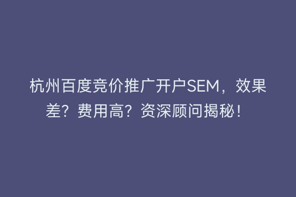 杭州百度竞价推广开户SEM，效果差？费用高？资深顾问揭秘！