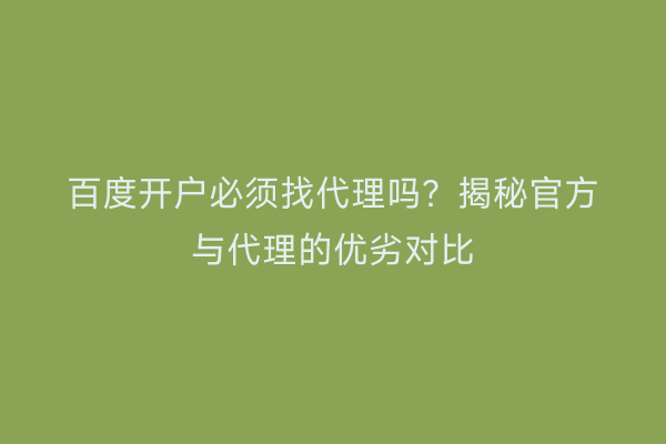 百度开户必须找代理吗？揭秘官方与代理的优劣对比