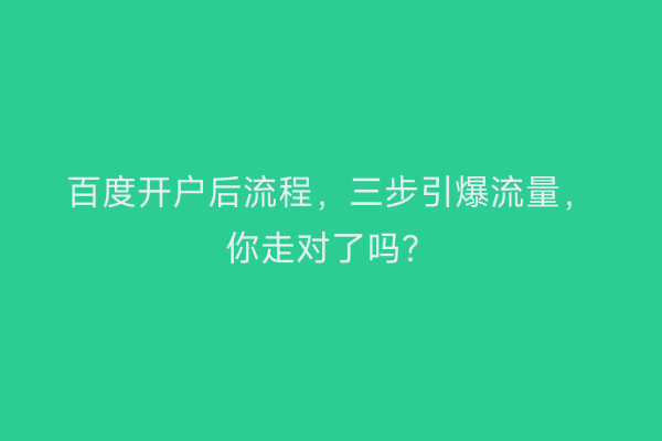 百度开户后流程，三步引爆流量，你走对了吗？