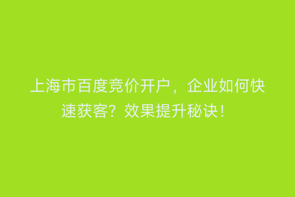 上海市百度竞价开户，企业如何快速获客？效果提升秘诀！