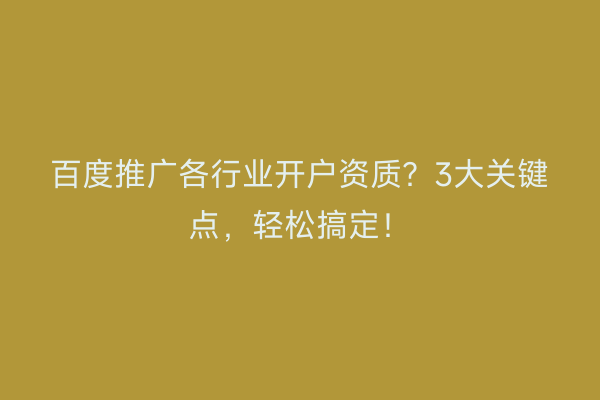 百度推广各行业开户资质？3大关键点，轻松搞定！