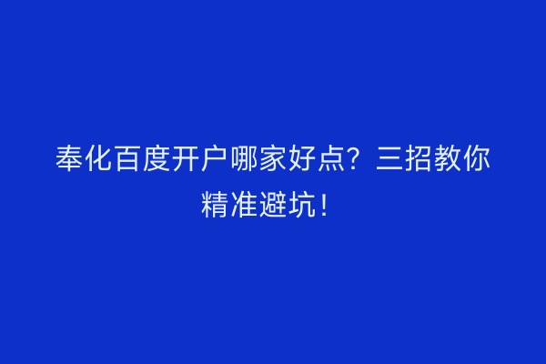 奉化百度开户哪家好点？三招教你精准避坑！
