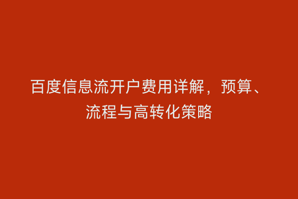 百度信息流开户费用详解，预算、流程与高转化策略