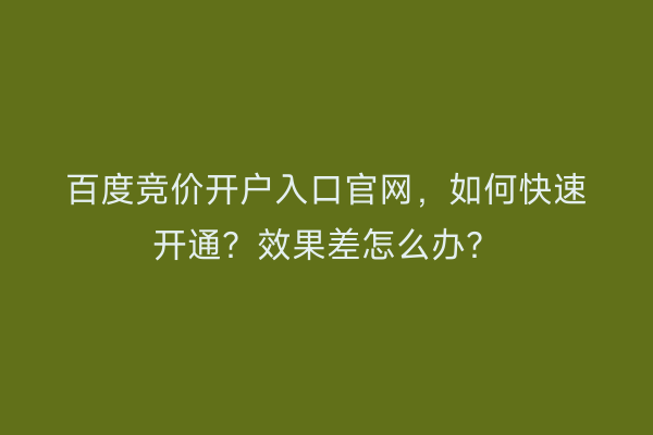 百度竞价开户入口官网，如何快速开通？效果差怎么办？