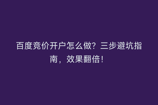 百度竞价开户怎么做?三步避坑指南,效果翻倍!