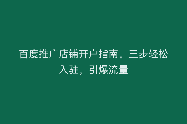 百度推广店铺开户指南,三步轻松入驻,引爆流量
