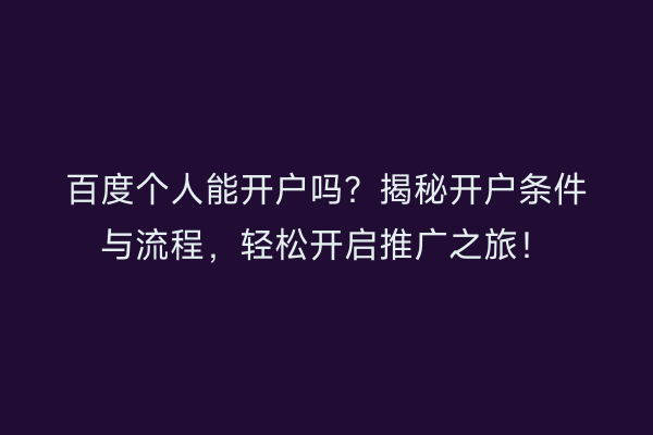 百度个人能开户吗？揭秘开户条件与流程，轻松开启推广之旅！